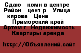 Сдаю 2-комн в центре › Район ­ цент р › Улица ­ кирова › Цена ­ 16 000 - Приморский край, Артем г. Недвижимость » Квартиры аренда   